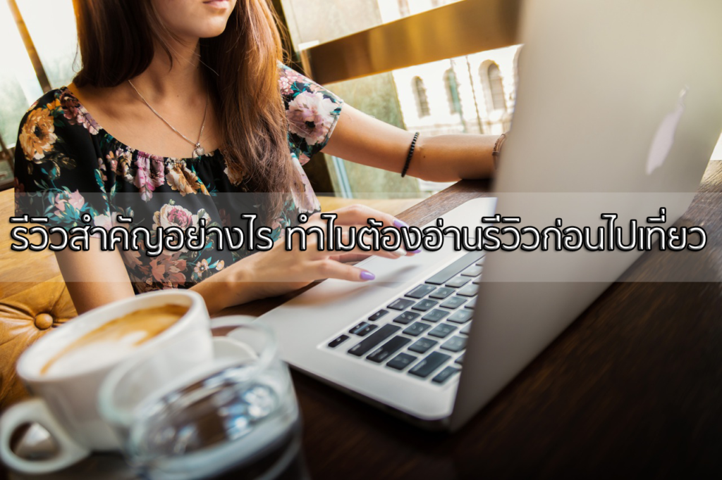 รีวิวสำคัญอย่างไร-ทำไมต้องอ่านรีวิวก่อนไปเที่ยว